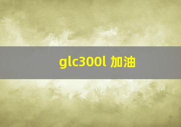 glc300l 加油